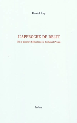 L'approche de Delft : de la peinture hollandaise & de Marcel Proust - Daniel Kay