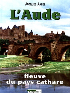 L'Aude : fleuve du pays cathare - Jacques Amiel