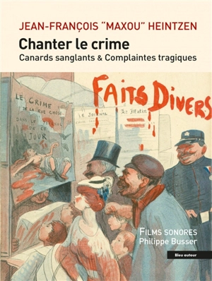 Chanter le crime : canards sanglants & complaintes tragiques - Jean-François Heintzen