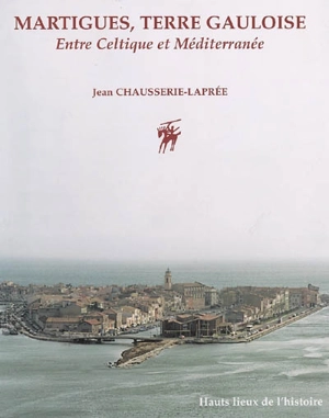 Martigues, terre gauloise : entre Celtique et Méditerranée - Jean Chausserie-Laprée