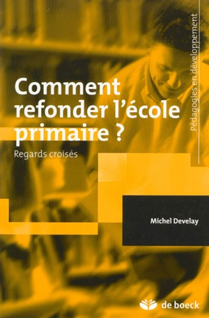 Comment refonder l'école primaire ? : regards croisés - Michel Develay