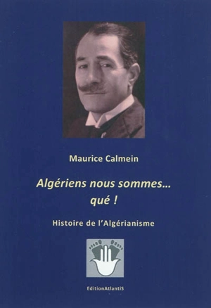 Algériens nous sommes... qué ! : histoire de l'algérianisme - Maurice Calmein