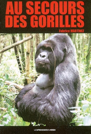 Au secours des gorilles : sur la piste des grands singes, de Karisoke à Conkouati - Fabrice Martinez