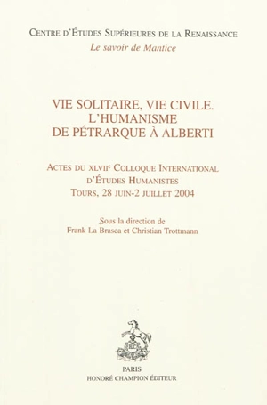 Vie solitaire, vie civile : l'humanisme de Pétrarque à Alberti : actes du XLVIIe Colloque international d'études humanistes, Tours, 28 juin-2 juillet 2004 - Colloque international d'études humanistes (47 ; 2004 ; Tours)