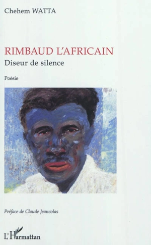 Rimbaud l'Africain : diseur de silence - Chehem Watta