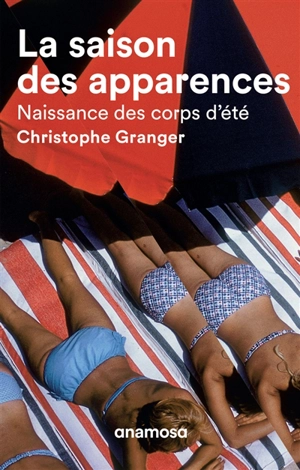 La saison des apparences : naissance des corps d'été - Christophe Granger