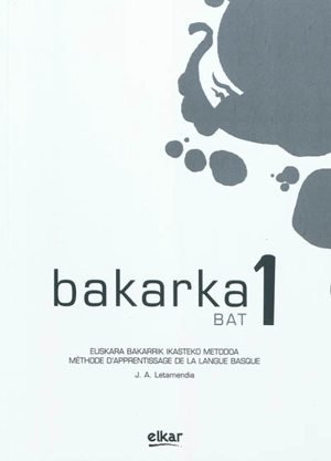 Bakarka, bat 1 : euskara bakarrik ikasteko metodoa. Bakarka : méthode d'apprentissage individuel de la langue basque - Juan Antonio Letamendia