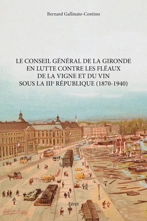 Le Conseil général de la Gironde en lutte contre les fléaux de la vigne et du vin sous la IIIe République (1870-1940) - Bernard Gallinato