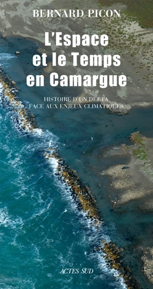 L'espace et le temps en Camargue : histoire d'un delta face aux enjeux climatiques - Bernard Picon
