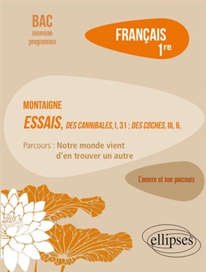 Montaigne, Essais, Des cannibales, I, 31, Des coches, III, 6 : parcours notre monde vient d'en trouver un autre : français 1re, bac nouveau programme - Marie-Henriette Bru