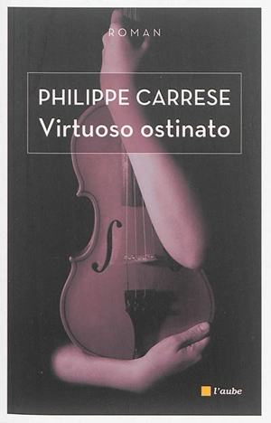 Virtuoso ostinato. Le virtuose obstiné - Philippe Carrese