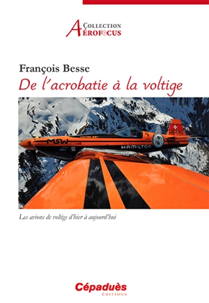 De l'acrobatie à la voltige : les avions de voltige d'hier à aujourd'hui - François Besse