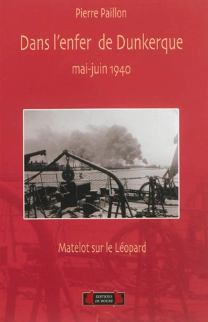 Dans l'enfer de Dunkerque, mai-juin 1940 : matelot sur le contre-torpilleur Léopard - Pierre Paillon