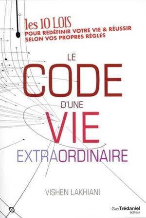 Le code d'une vie extraordinaire : les 10 lois pour redéfinir votre vie & réussir selon vos propres règles - Vishen Lakhiani