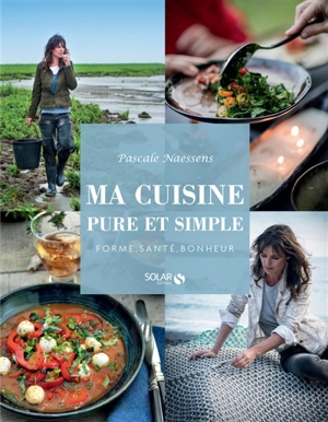 Ma cuisine pure et simple : forme, santé, bonheur - Pascale Naessens