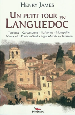 Un petit tour en Languedoc : Toulouse, Carcassonne, Narbonne, Montpellier, Nîmes, Le Pont-du-Gard, Aigues-Mortes, Tarascon - Henry James