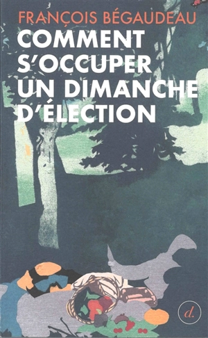 Comment s'occuper un dimanche d'élection - François Bégaudeau