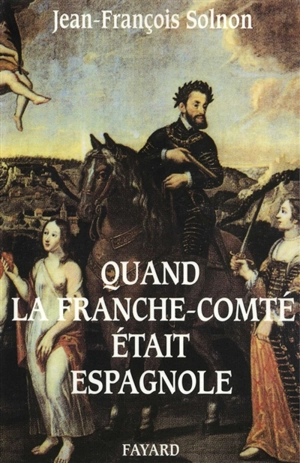 Quand la Franche-Comté était espagnole - Jean-François Solnon