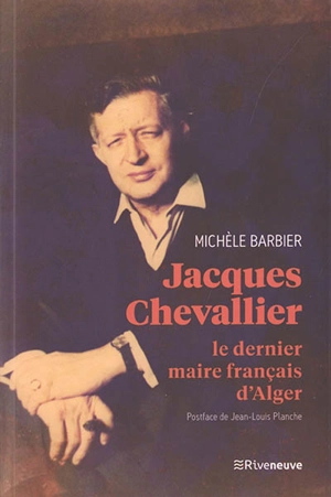 Jacques Chevallier : le dernier maire français d'Alger - Michèle Barbier