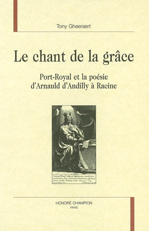 Le chant de la grâce : Port-Royal et la poésie d'Arnauld d'Andilly à Racine - Tony Gheeraert