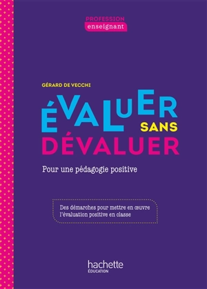 Evaluer sans dévaluer : pour une pédagogie positive : des démarches pour mettre en oeuvre l'évaluation positive en classe - Gérard de Vecchi