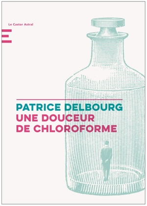 Une douceur de chloroforme - Patrice Delbourg