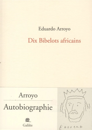 Dix bibelots africains : Arroyo, autobiographie - Eduardo Arroyo