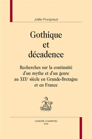 Gothique et décadence : recherches sur la continuité d'un mythe et d'un genre au XIXe siècle en Grande-Bretagne et en France - Joëlle Prungnaud