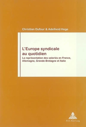 L'Europe syndicale au quotidien : la représentation des salariés en France, Allemagne, Grande-Bretagne et Italie - Christian Dufour