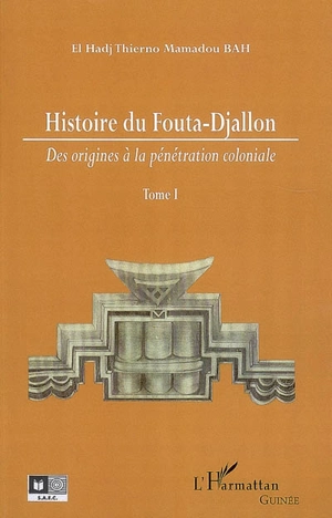 Histoire du Fouta-Djallon. Vol. 1. Des origines à la pénétration coloniale - Thierno Mamadou Bah