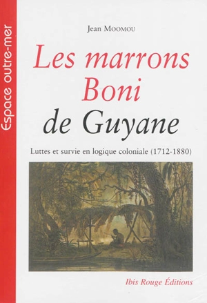 Les marrons Boni de Guyane : luttes et survie en logique coloniale (1712-1880) - Jean Moomou