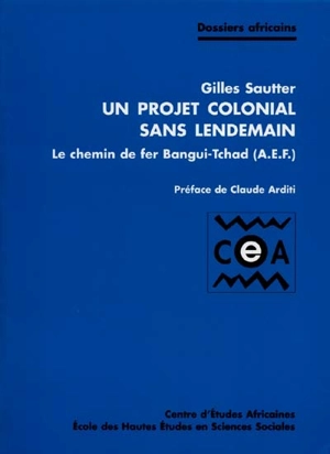 Un projet colonial sans lendemain : le chemin de fer Bangui-Tchad (AEF) - Gilles Sautter