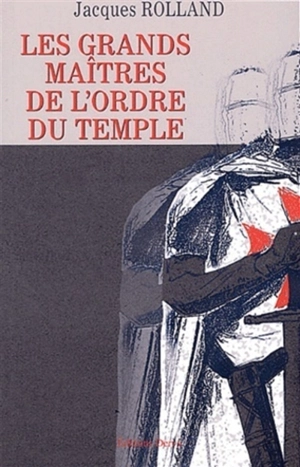 Les grands maîtres de l'ordre du Temple - Jacques Rolland