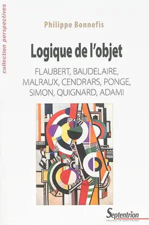 Logique de l'objet : Flaubert, Baudelaire, Malraux, Cendrars, Ponge, Simon, Quignard, Adami - Philippe Bonnefis