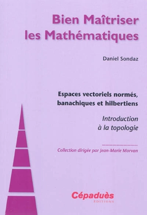 Espaces vectoriels normés, banachiques et hilbertiens : introduction à la topologie - Daniel Sondaz