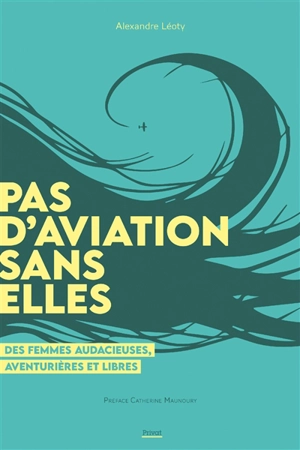 Pas d'aviation sans elles : des femmes audacieuses, aventurières et libres - Alexandre Léoty