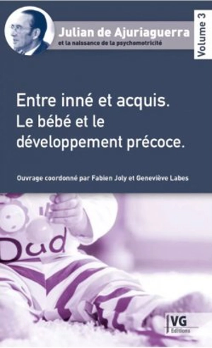 Julian de Ajuriaguerra et la naissance de la psychomotricité. Vol. 3. Entre inné et acquis : le bébé et le développement précoce - Julian de Ajuriaguerra