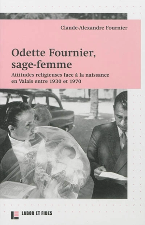 Odette Fournier, sage-femme : attitudes religieuses face à la naissance en Valais entre 1930 et 1970 - Claude-Alexandre Fournier