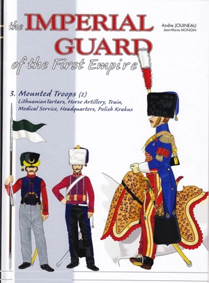 The Imperial Guard of the First Empire. Vol. 3. 1800-1815, the mounted troops and the other corps (2) - André Jouineau