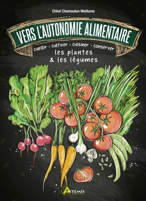 Vers l'autonomine alimentaire : cueillir, cultiver, cuisiner, conserver les plantes & les légumes - Chloé Chamouton