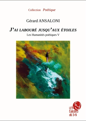 Les humanités poétiques. Vol. 5. J'ai labouré jusqu'aux étoiles - Gérard Ansaloni