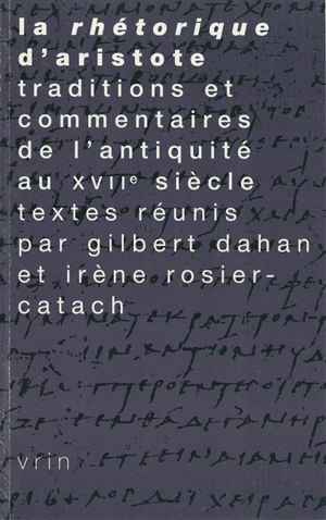 La rhétorique d'Aristote : traditions et commentaires de l'Antiquité au XVIIe siècle - Irène Rosier-Catach