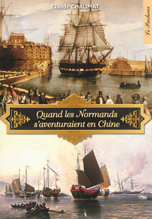 Quand les Normands s'aventuraient en Chine : histoire des relations maritimes entre la Haute-Normandie et la Chine, des origines au XIXe siècle - Claude Chaumat