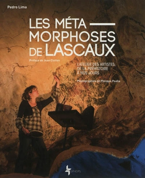 Les métamorphoses de Lascaux : l'atelier des artistes, de la préhistoire à nos jours - Pedro Lima