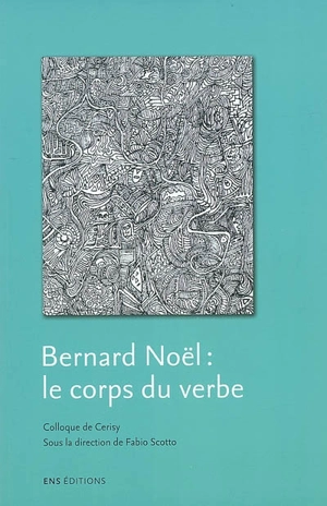 Bernard Noël : le corps du verbe : colloque de Cerisy, juillet 2005 - Centre culturel international (Cerisy-la-Salle, Manche). Colloque (2005)