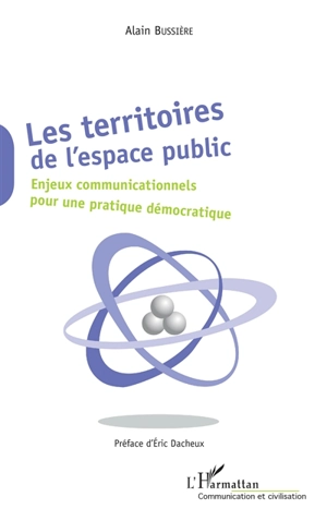 Les territoires de l'espace public : enjeux communicationnels pour une pratique démocratique - Alain Bussière