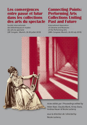 Les convergences entre passé et futur dans les collections des arts du spectacle : congrès de Munich. Connecting points : performing arts collections uniting past and future : Munich congress - Société internationale des bibliothèques et des musées des arts du spectacle (2010 ; Munich, Allemagne)