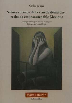 Scènes et corps de la cruelle démesure : récits de cet insoutenable Mexique - Cathy Fourez