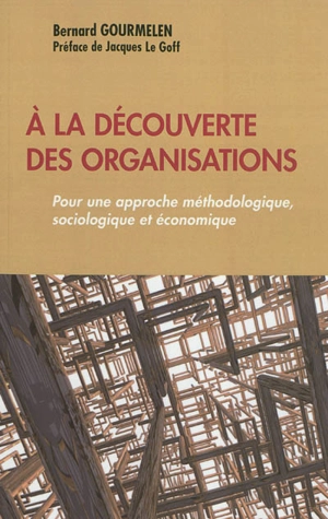 A la découverte des organisations : pour une approche méthodologique, sociologique et économique - Bernard Gourmelen