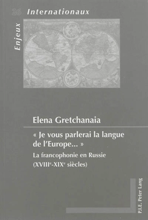 Je vous parlerai la langue de l'Europe... : la francophonie en Russie (XVIIIe-XIXe siècles) - Elena Gretchanaia